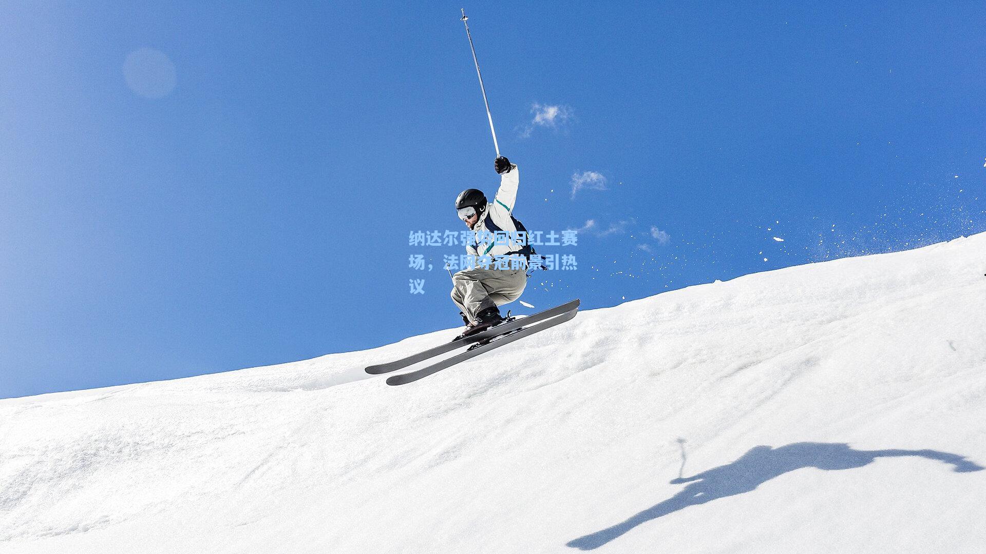 纳达尔强势回归红土赛场，法网夺冠前景引热议