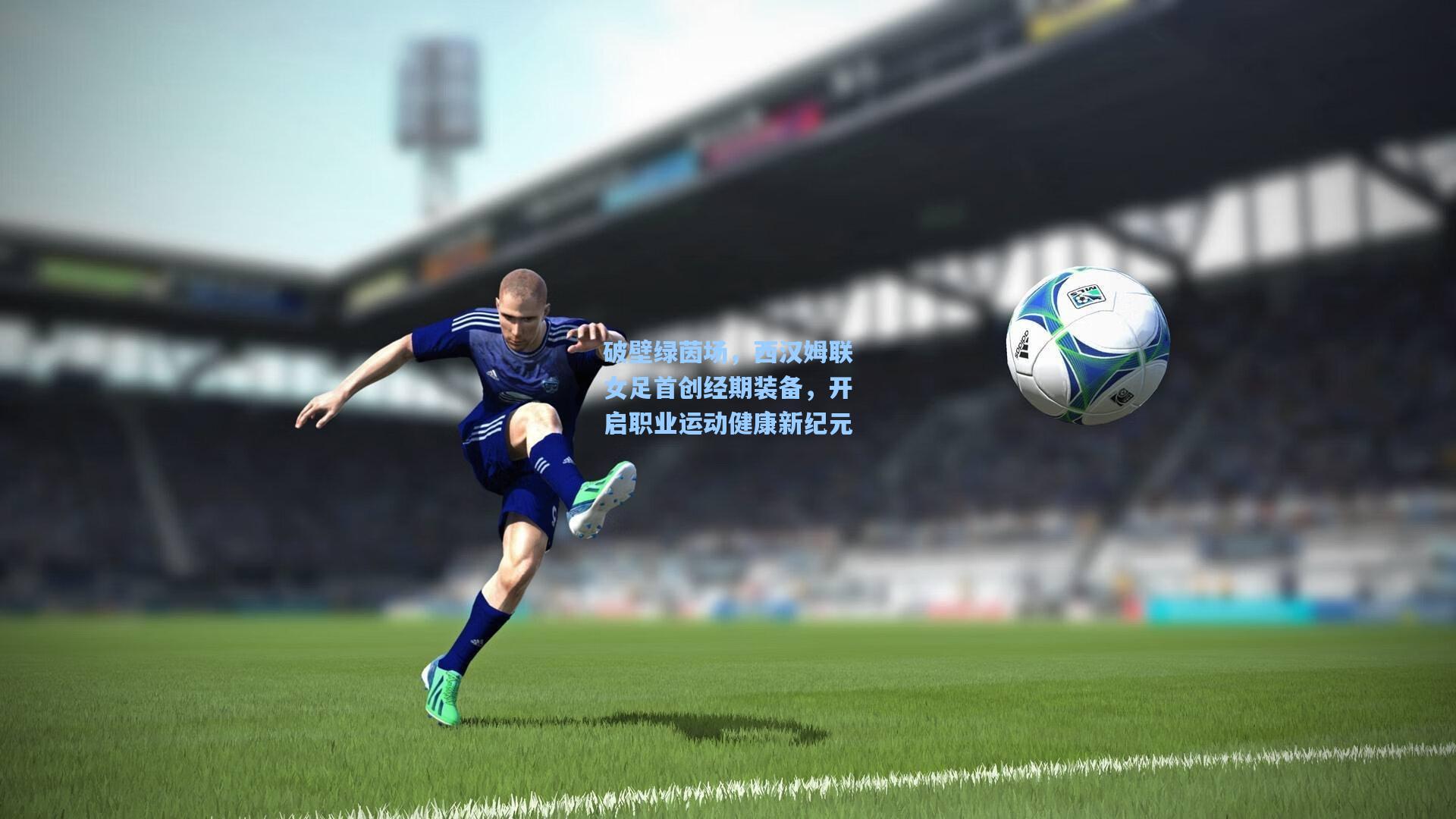 破壁绿茵场，西汉姆联女足首创经期装备，开启职业运动健康新纪元