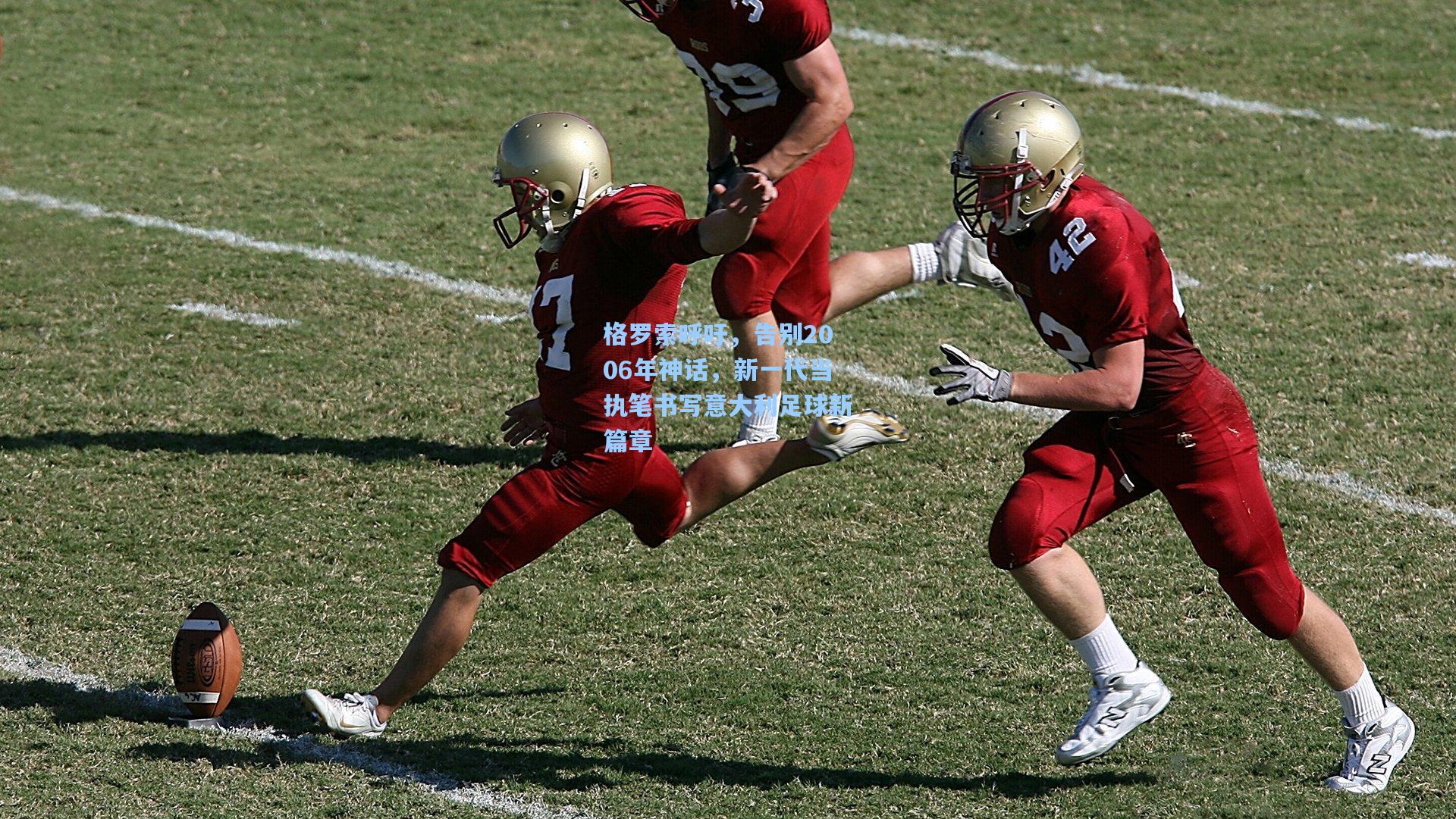 格罗索呼吁，告别2006年神话，新一代当执笔书写意大利足球新篇章