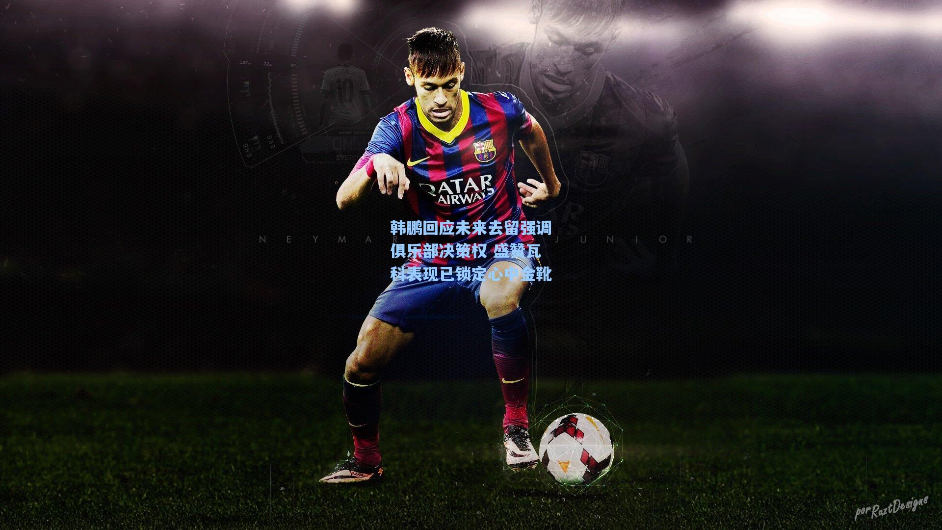 韩鹏回应未来去留强调俱乐部决策权 盛赞瓦科表现已锁定心中金靴