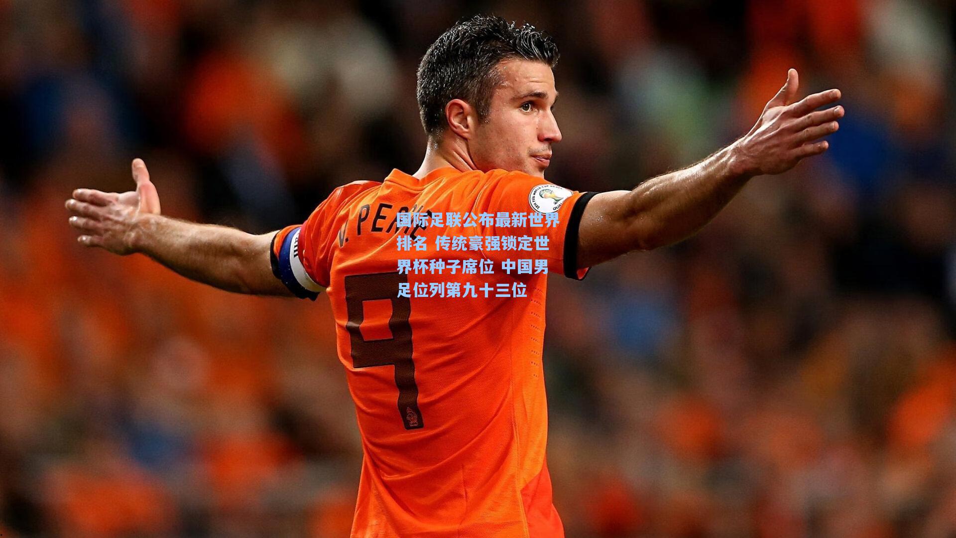 国际足联公布最新世界排名 传统豪强锁定世界杯种子席位 中国男足位列第九十三位