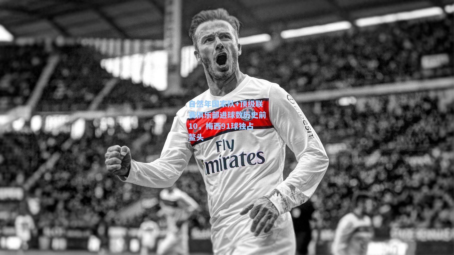 自然年国家队+顶级联赛俱乐部进球数历史前10，梅西91球独占鳌头