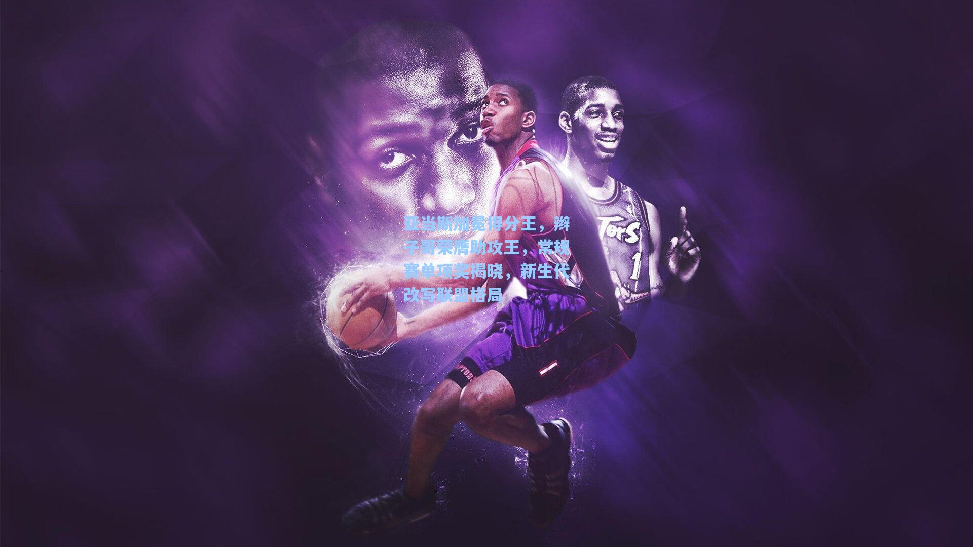 亚当斯加冕得分王，辫子哥荣膺助攻王，常规赛单项奖揭晓，新生代改写联盟格局