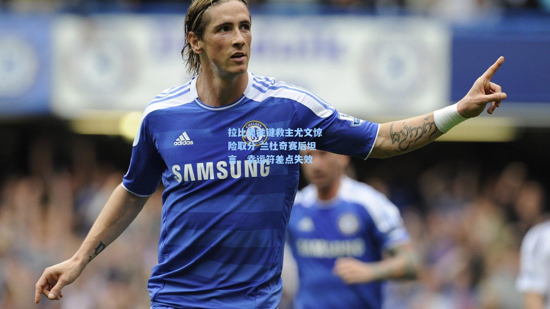 拉比奥关键救主尤文惊险取分 兰杜奇赛后坦言，幸运符差点失效