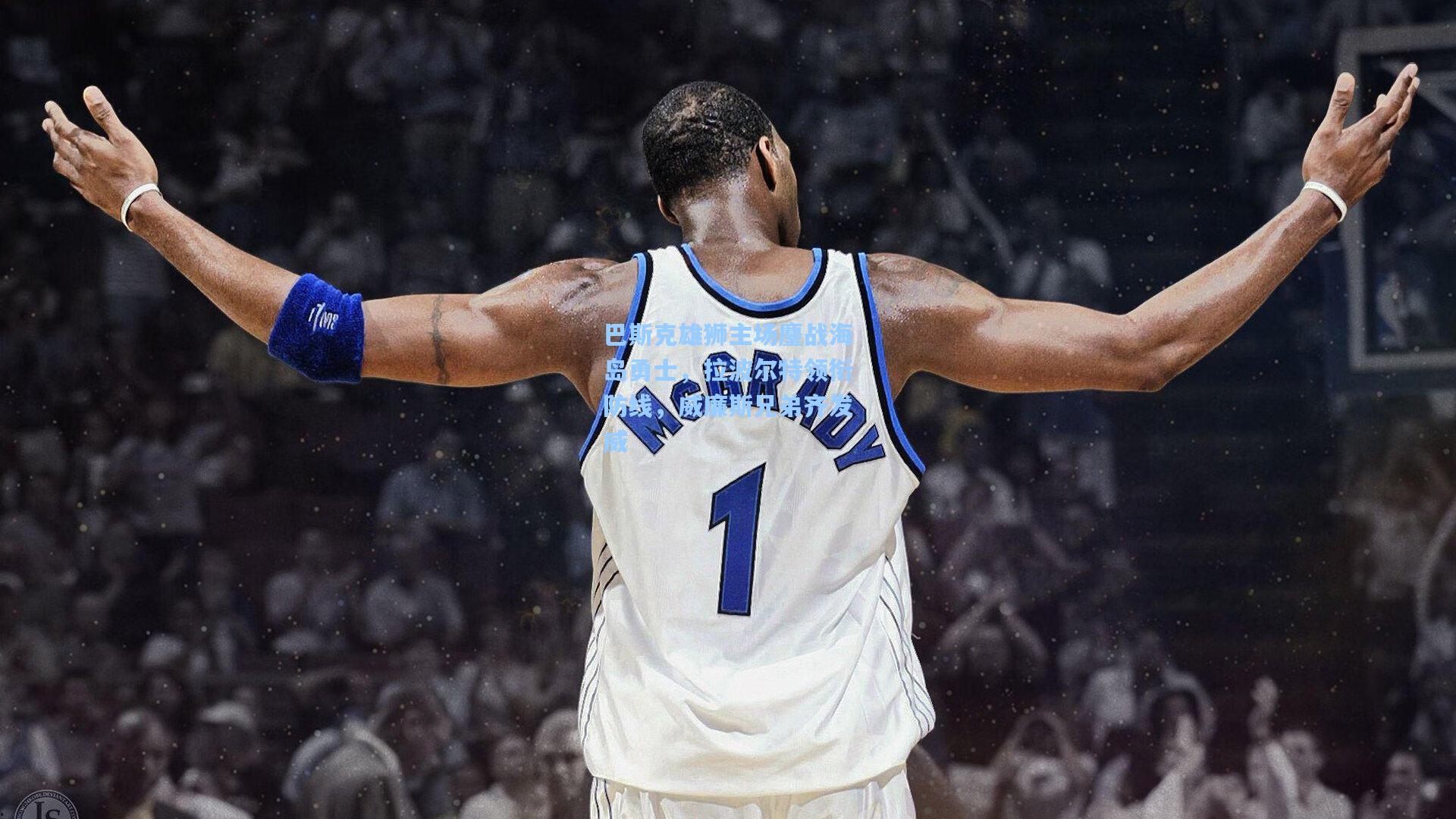 巴斯克雄狮主场鏖战海岛勇士，拉波尔特领衔防线，威廉斯兄弟齐发威