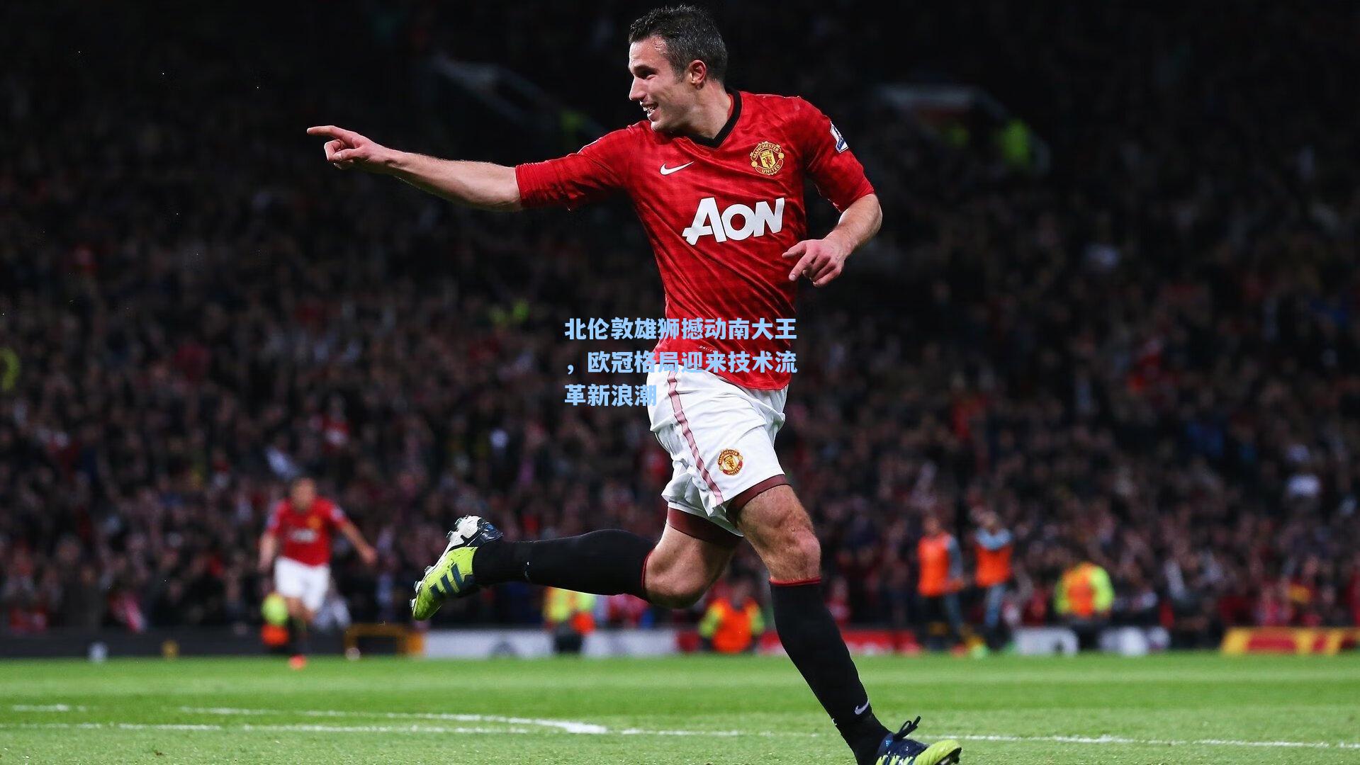 北伦敦雄狮撼动南大王，欧冠格局迎来技术流革新浪潮