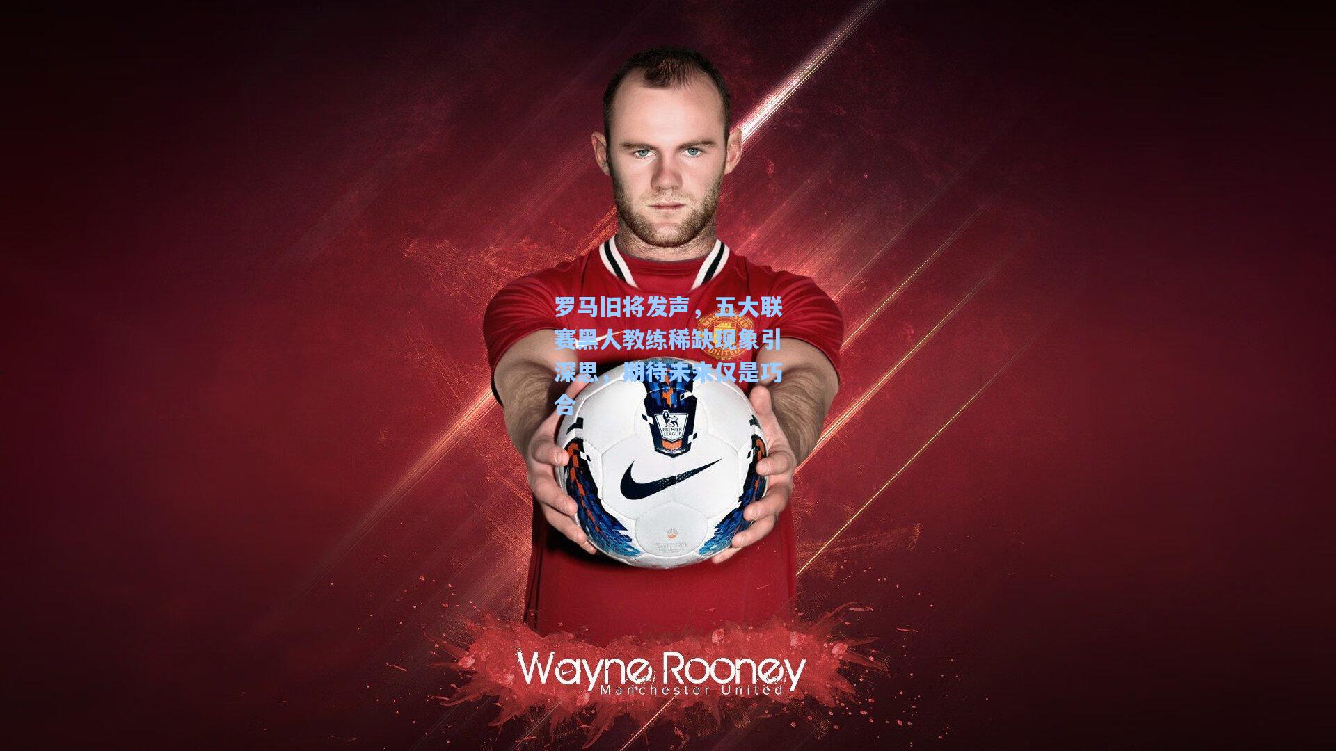 罗马旧将发声，五大联赛黑人教练稀缺现象引深思，期待未来仅是巧合