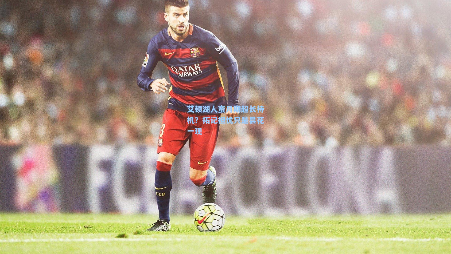 艾顿湖人蜜月期超长待机？拓记担忧只是昙花一现