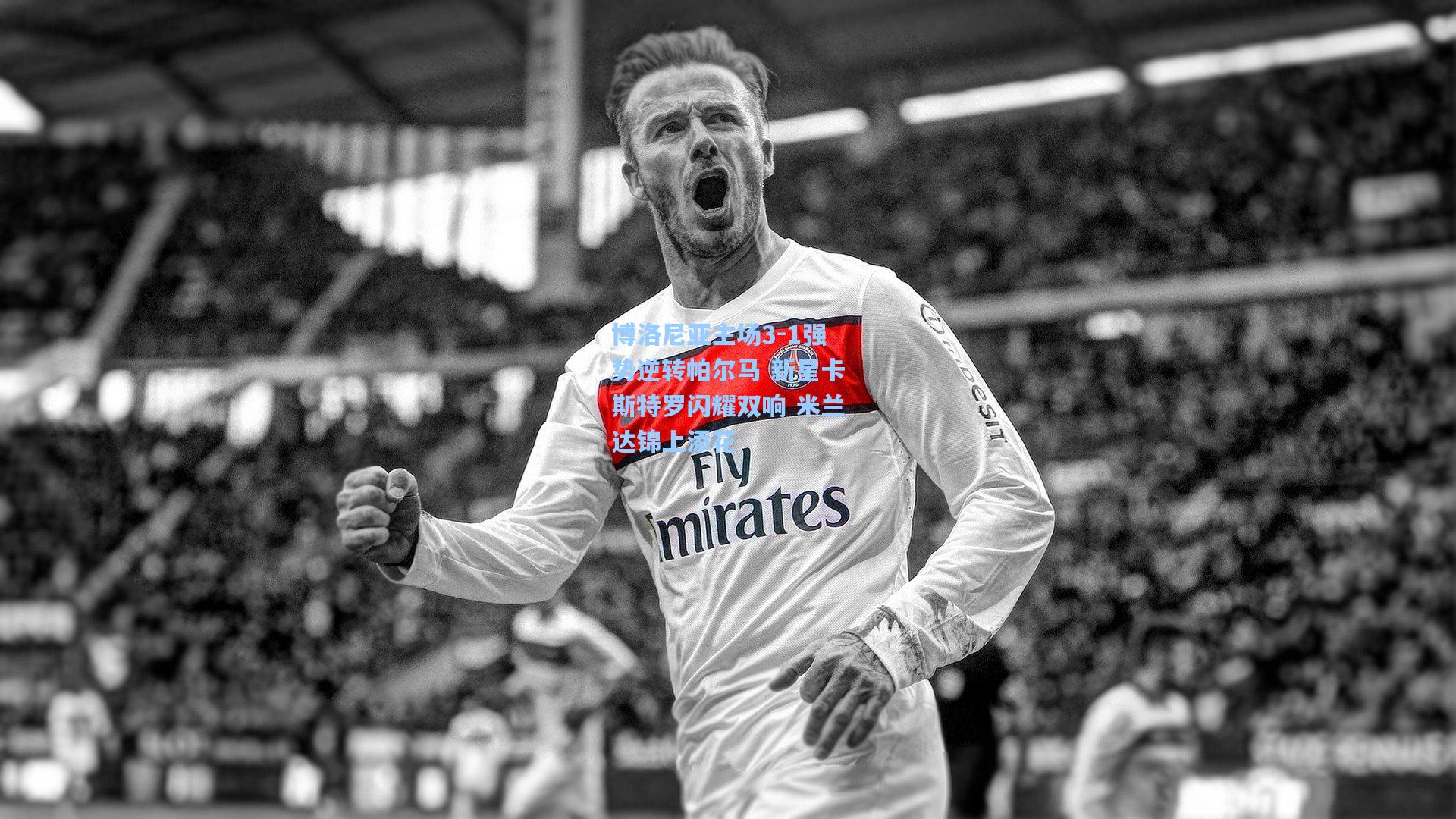 博洛尼亚主场3-1强势逆转帕尔马 新星卡斯特罗闪耀双响 米兰达锦上添花