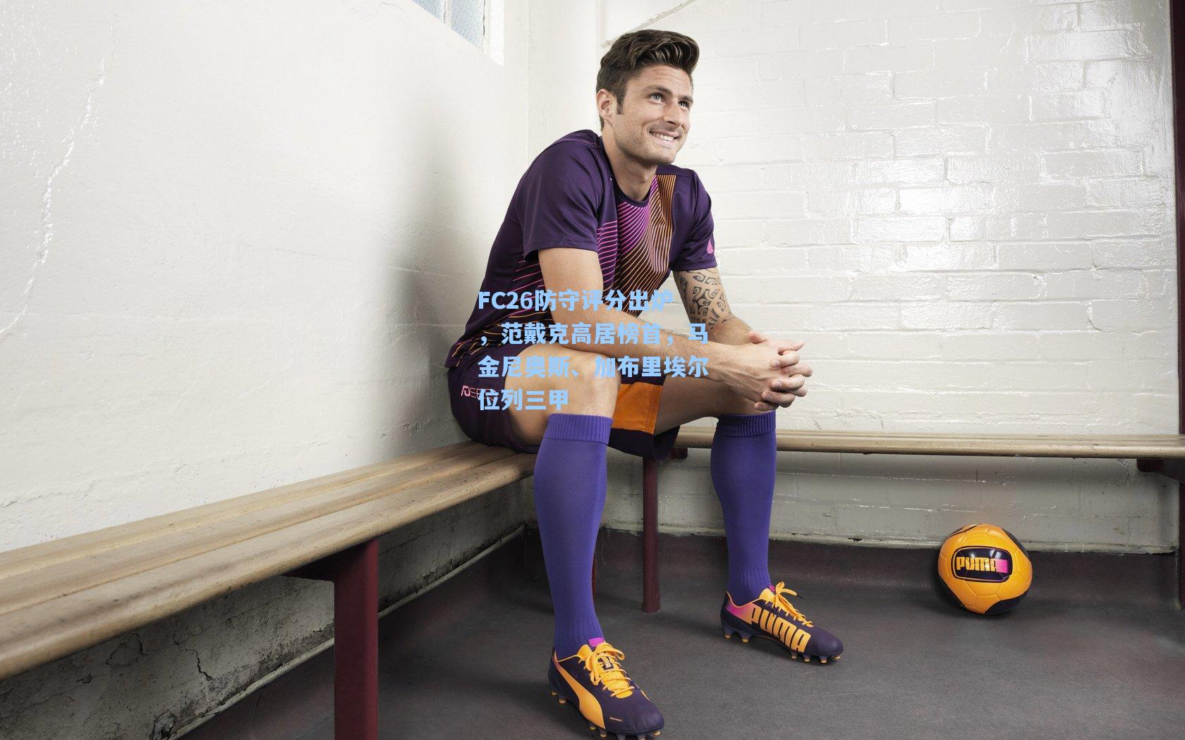 FC26防守评分出炉，范戴克高居榜首，马金尼奥斯、加布里埃尔位列三甲