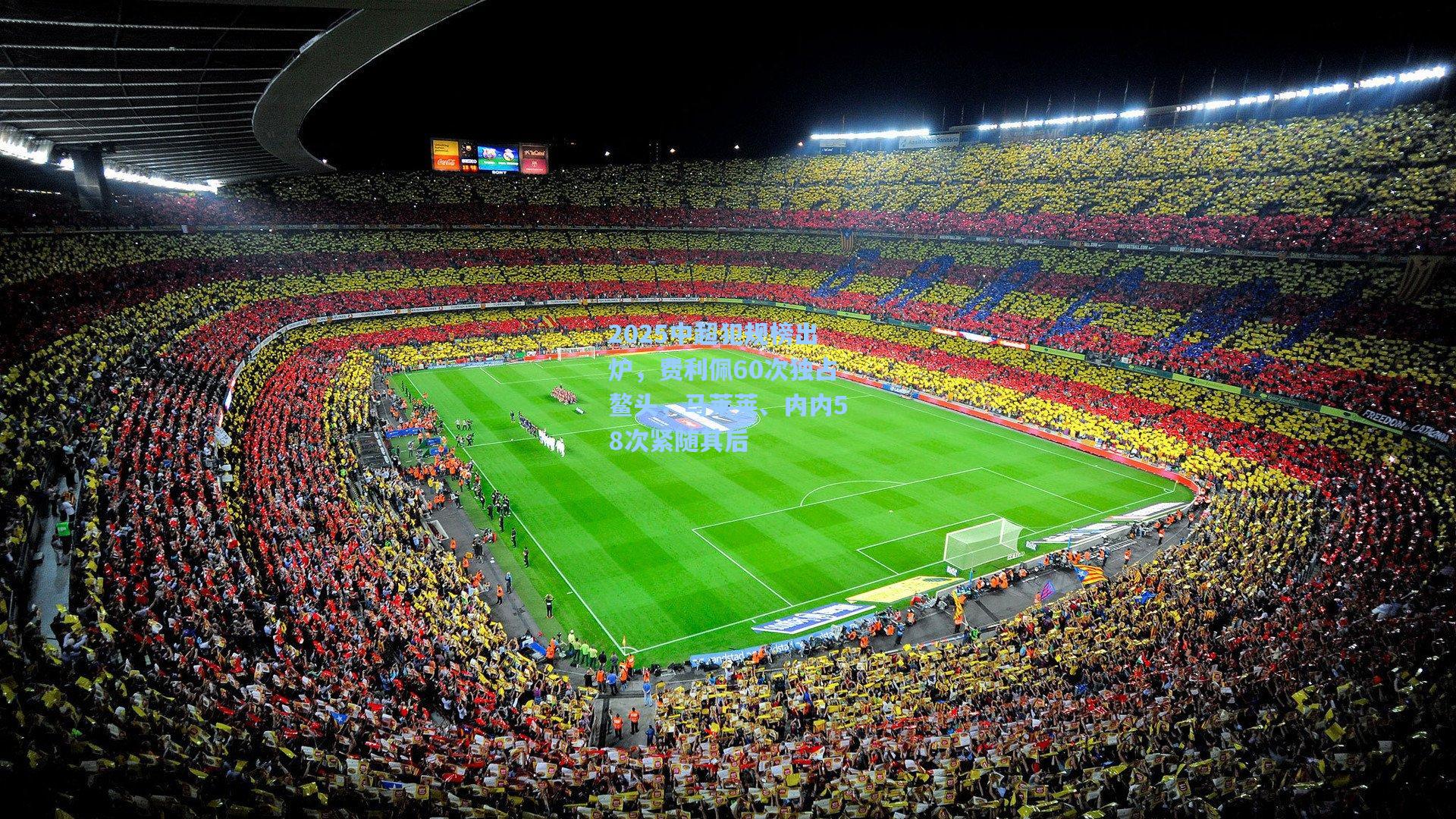 2025中超犯规榜出炉，费利佩60次独占鳌头，马莱莱、内内58次紧随其后