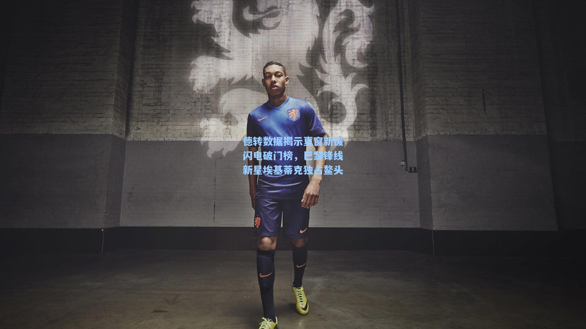 德转数据揭示夏窗新援闪电破门榜，巴黎锋线新星埃基蒂克独占鳌头