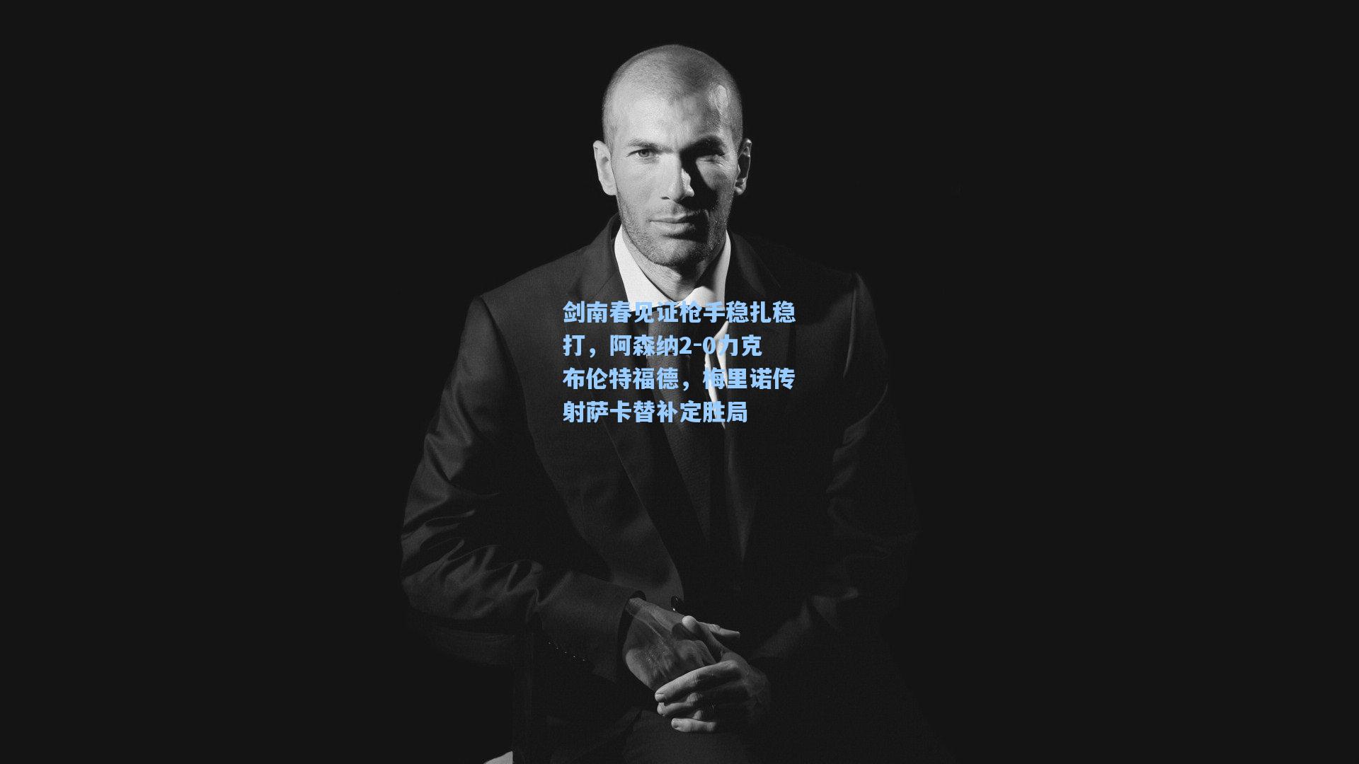 剑南春见证枪手稳扎稳打，阿森纳2-0力克布伦特福德，梅里诺传射萨卡替补定胜局