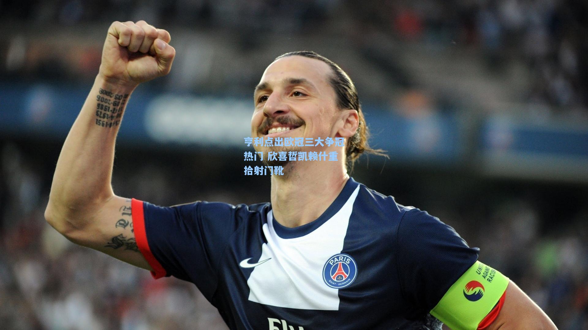 亨利点出欧冠三大争冠热门 欣喜哲凯赖什重拾射门靴