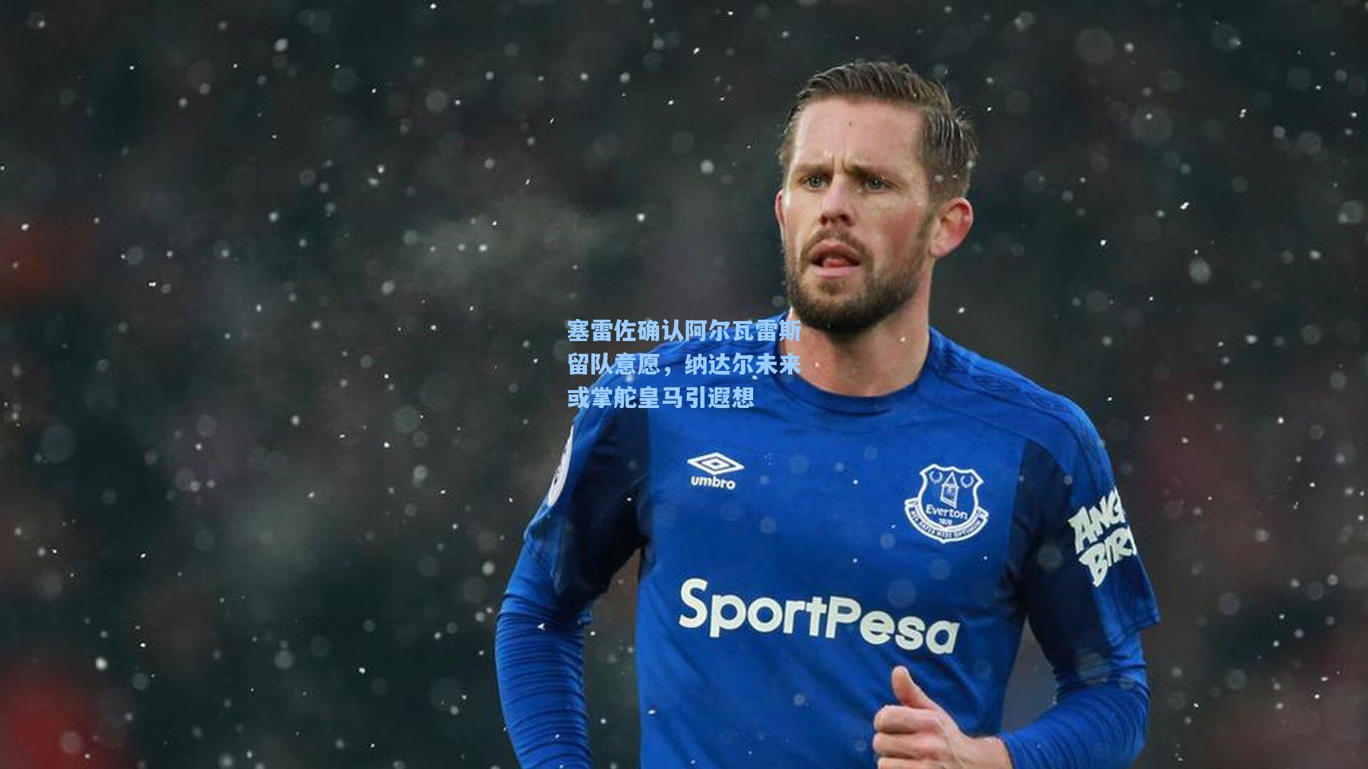 塞雷佐确认阿尔瓦雷斯留队意愿，纳达尔未来或掌舵皇马引遐想