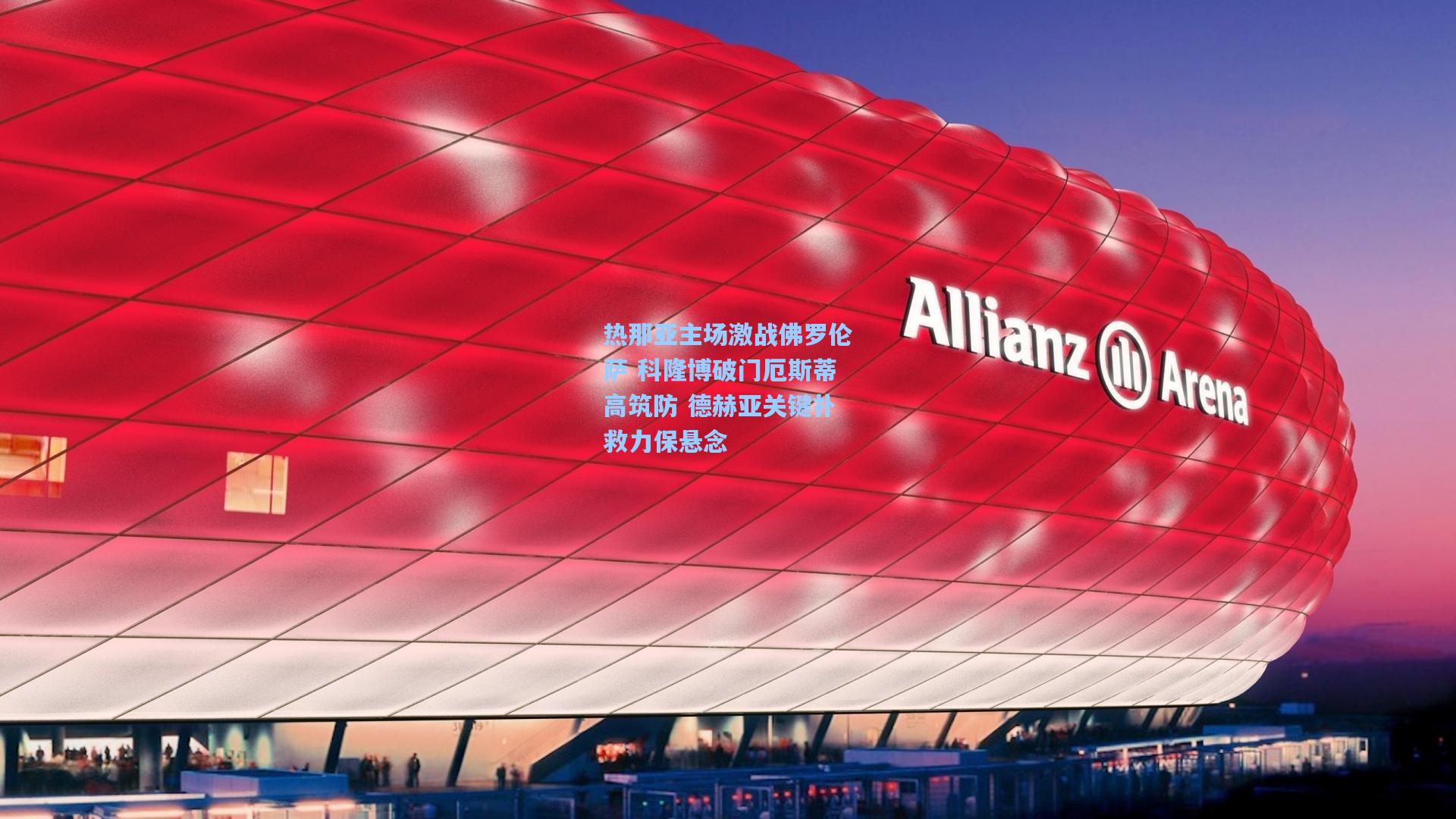 热那亚主场激战佛罗伦萨 科隆博破门厄斯蒂高筑防 德赫亚关键扑救力保悬念