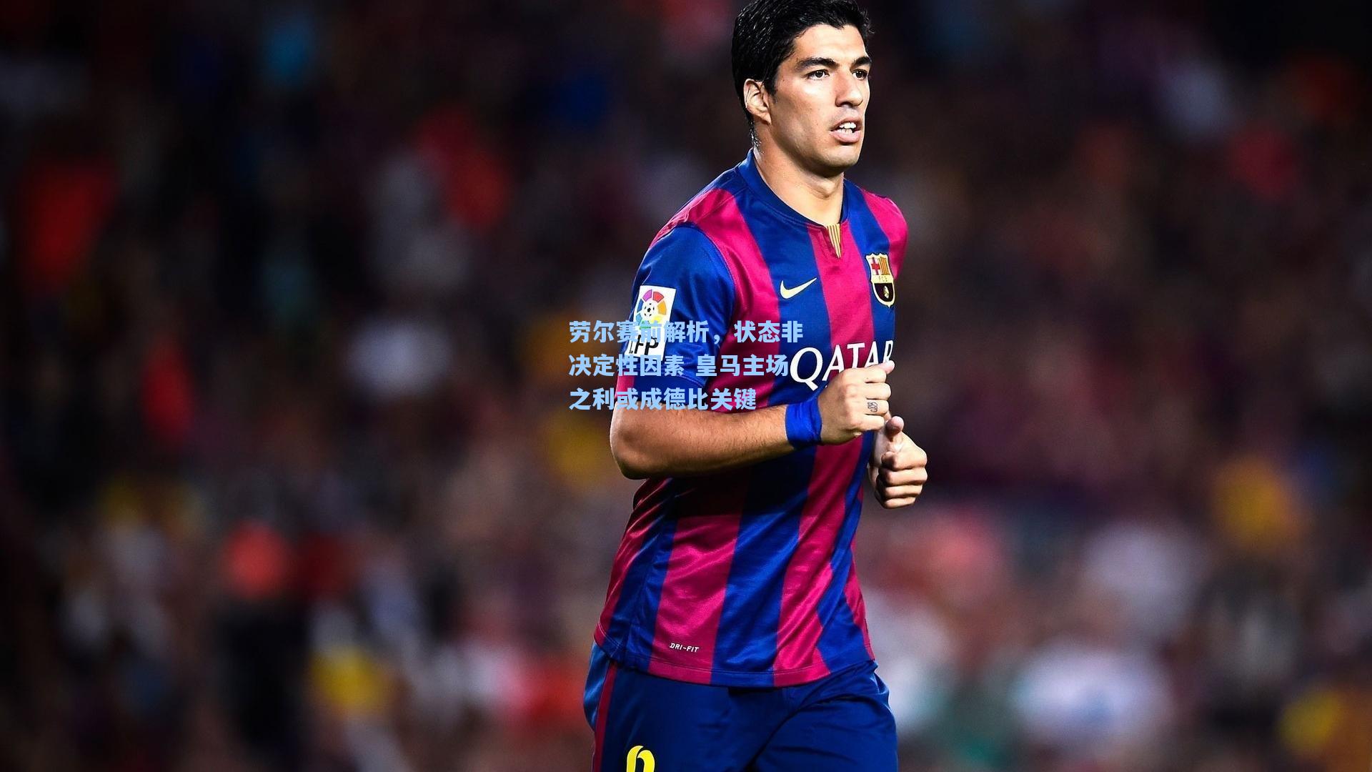 劳尔赛前解析，状态非决定性因素 皇马主场之利或成德比关键